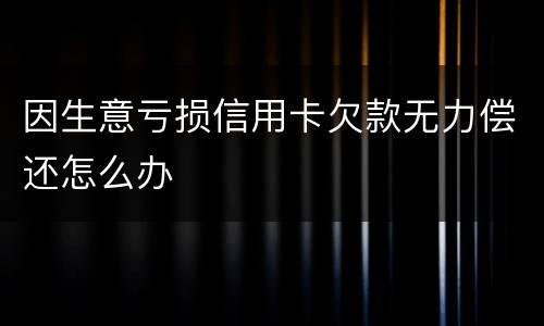 因生意亏损信用卡欠款无力偿还怎么办