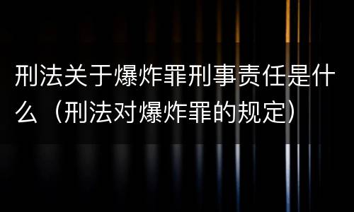 刑法关于爆炸罪刑事责任是什么（刑法对爆炸罪的规定）