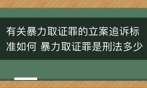 有关暴力取证罪的立案追诉标准如何 暴力取证罪是刑法多少条