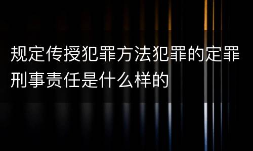 规定传授犯罪方法犯罪的定罪刑事责任是什么样的