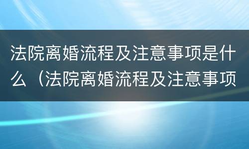 法院离婚流程及注意事项是什么（法院离婚流程及注意事项是什么意思）