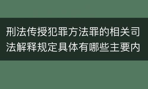 刑法传授犯罪方法罪的相关司法解释规定具体有哪些主要内容
