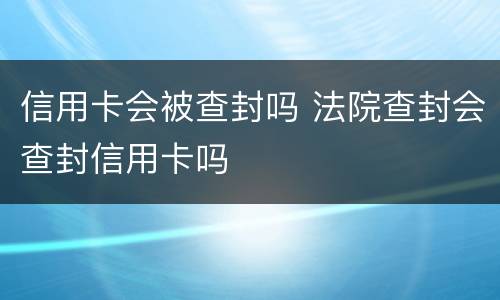 信用卡会被查封吗 法院查封会查封信用卡吗