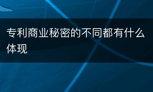专利商业秘密的不同都有什么体现