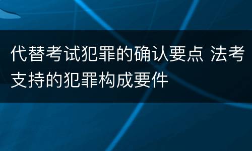 代替考试犯罪的确认要点 法考支持的犯罪构成要件