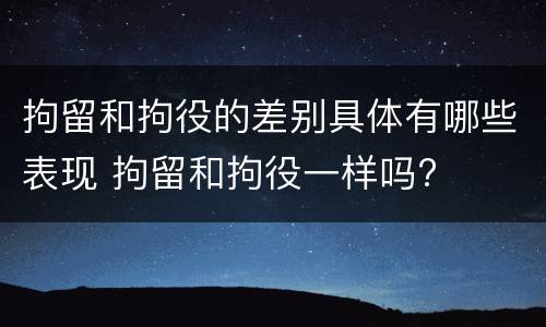 拘留和拘役的差别具体有哪些表现 拘留和拘役一样吗?