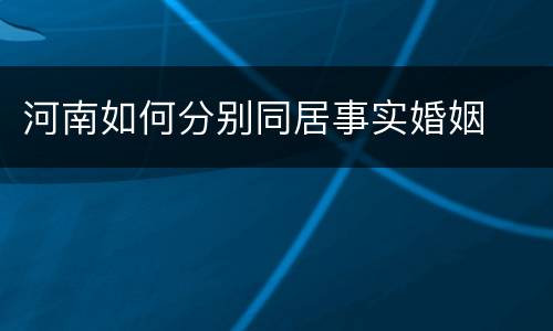 河南如何分别同居事实婚姻