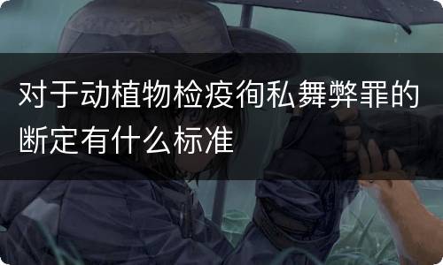 对于动植物检疫徇私舞弊罪的断定有什么标准