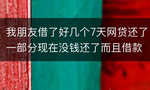 我朋友借了好几个7天网贷还了一部分现在没钱还了而且借款金额跟实际到账相差很大