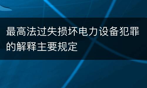最高法过失损坏电力设备犯罪的解释主要规定