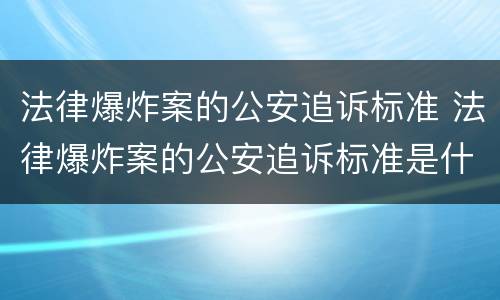 法律爆炸案的公安追诉标准 法律爆炸案的公安追诉标准是什么