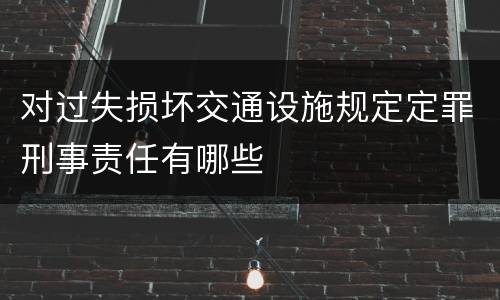 对过失损坏交通设施规定定罪刑事责任有哪些
