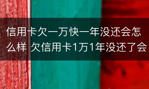 信用卡欠一万快一年没还会怎么样 欠信用卡1万1年没还了会怎么样