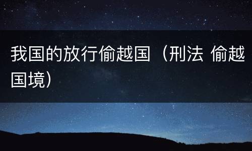我国的放行偷越国（刑法 偷越国境）