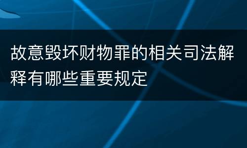 故意毁坏财物罪的相关司法解释有哪些重要规定