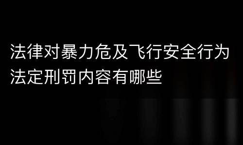 法律对暴力危及飞行安全行为法定刑罚内容有哪些