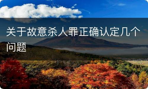 关于故意杀人罪正确认定几个问题