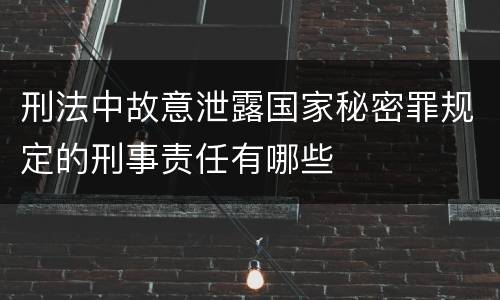 刑法中故意泄露国家秘密罪规定的刑事责任有哪些