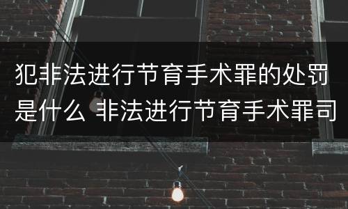 犯非法进行节育手术罪的处罚是什么 非法进行节育手术罪司法解释