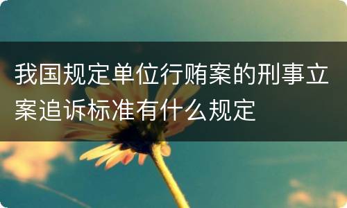 我国规定单位行贿案的刑事立案追诉标准有什么规定
