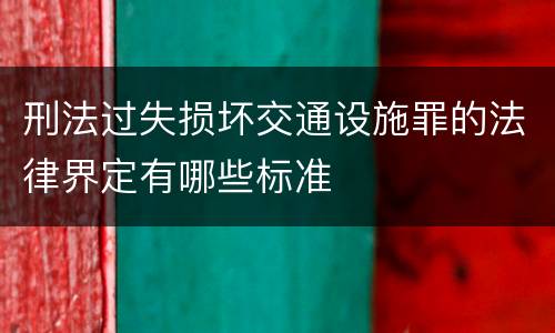 刑法过失损坏交通设施罪的法律界定有哪些标准