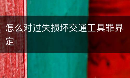 怎么对过失损坏交通工具罪界定