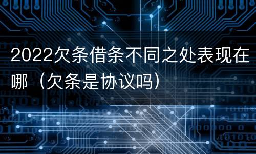 2022欠条借条不同之处表现在哪（欠条是协议吗）