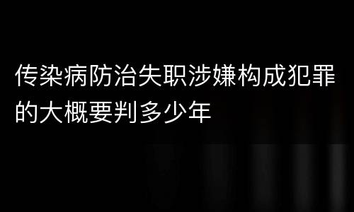 传染病防治失职涉嫌构成犯罪的大概要判多少年