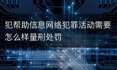犯帮助信息网络犯罪活动需要怎么样量刑处罚