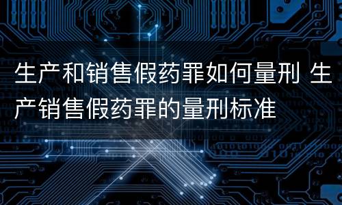 生产和销售假药罪如何量刑 生产销售假药罪的量刑标准