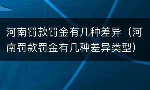 河南罚款罚金有几种差异（河南罚款罚金有几种差异类型）