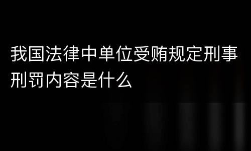 我国法律中单位受贿规定刑事刑罚内容是什么