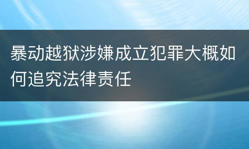 暴动越狱涉嫌成立犯罪大概如何追究法律责任