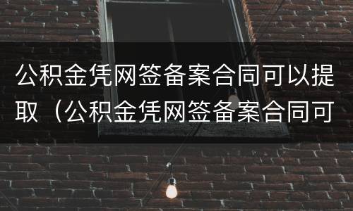 公积金凭网签备案合同可以提取（公积金凭网签备案合同可以提取吗）