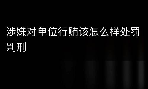 涉嫌对单位行贿该怎么样处罚判刑