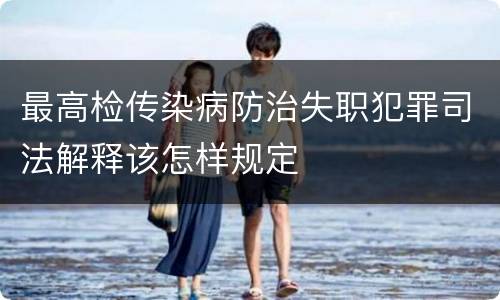 最高检传染病防治失职犯罪司法解释该怎样规定
