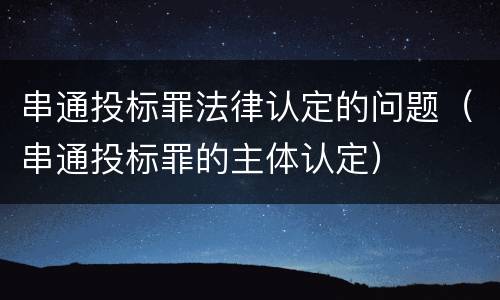 串通投标罪法律认定的问题（串通投标罪的主体认定）