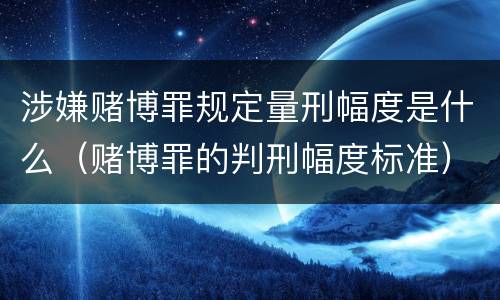 涉嫌赌博罪规定量刑幅度是什么（赌博罪的判刑幅度标准）