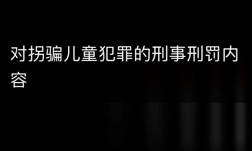 对拐骗儿童犯罪的刑事刑罚内容