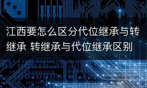 江西要怎么区分代位继承与转继承 转继承与代位继承区别