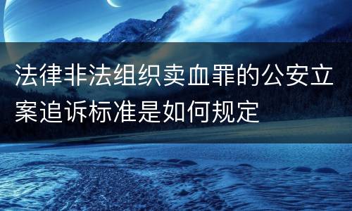 法律非法组织卖血罪的公安立案追诉标准是如何规定