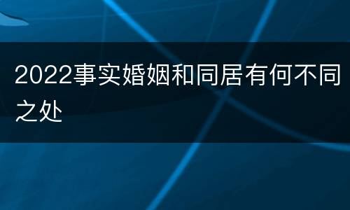 2022事实婚姻和同居有何不同之处