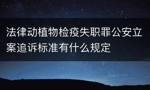 法律动植物检疫失职罪公安立案追诉标准有什么规定