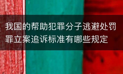 我国的帮助犯罪分子逃避处罚罪立案追诉标准有哪些规定