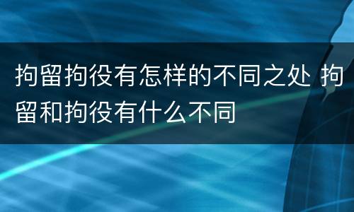 拘留拘役有怎样的不同之处 拘留和拘役有什么不同
