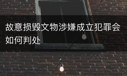 故意损毁文物涉嫌成立犯罪会如何判处