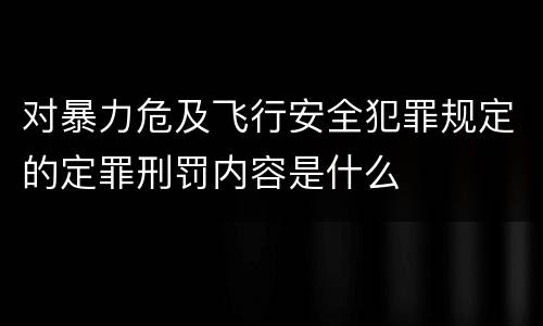 对暴力危及飞行安全犯罪规定的定罪刑罚内容是什么