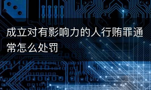 成立对有影响力的人行贿罪通常怎么处罚