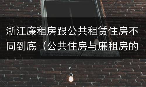 浙江廉租房跟公共租赁住房不同到底（公共住房与廉租房的区别）