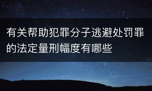 有关帮助犯罪分子逃避处罚罪的法定量刑幅度有哪些
